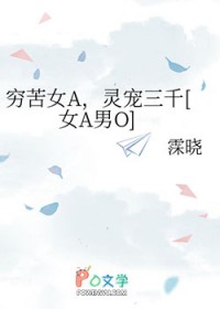 穷苦女A，灵宠三千[女A男O]
